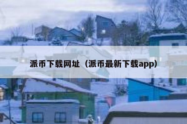 派币下载网址(派币最新下载app) 第1张 派币下载网址(派币最新下载app) 第1张