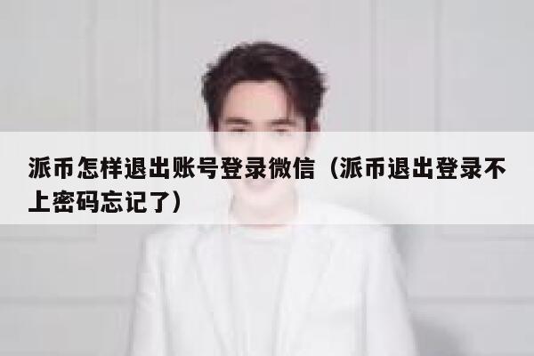 派币怎样退出账号登录微信(派币退出登录不上密码忘记了) 第1张 派币怎样退出账号登录微信(派币退出登录不上密码忘记了) 第1张