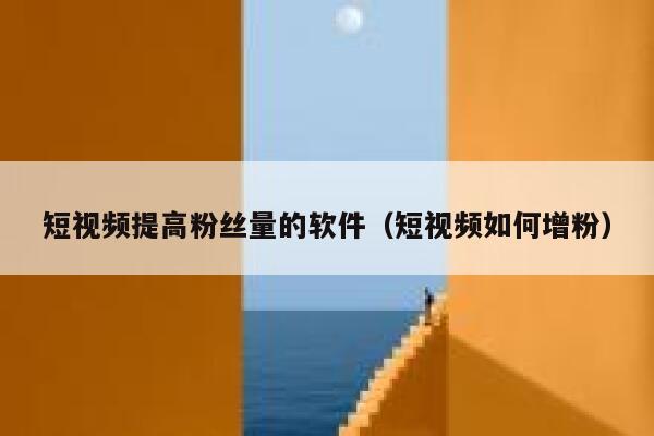 短视频提高粉丝量的软件(短视频如何增粉) 第1张 短视频提高粉丝量的软件(短视频如何增粉) 第1张