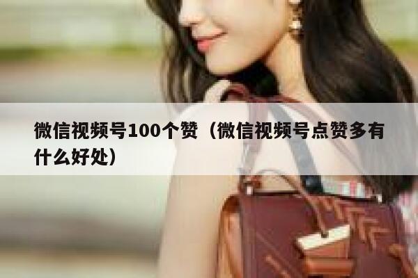 微信视频号100个赞(微信视频号点赞多有什么好处) 第1张 微信视频号100个赞(微信视频号点赞多有什么好处) 第1张