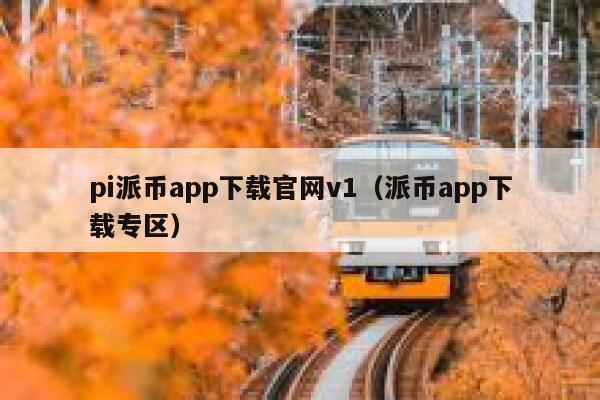 pi派币app下载官网v1（派币app下载专区） 第1张