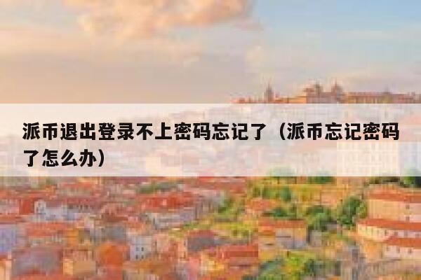 派币退出登录不上密码忘记了(派币忘记密码了怎么办) 第1张 派币退出登录不上密码忘记了(派币忘记密码了怎么办) 第1张