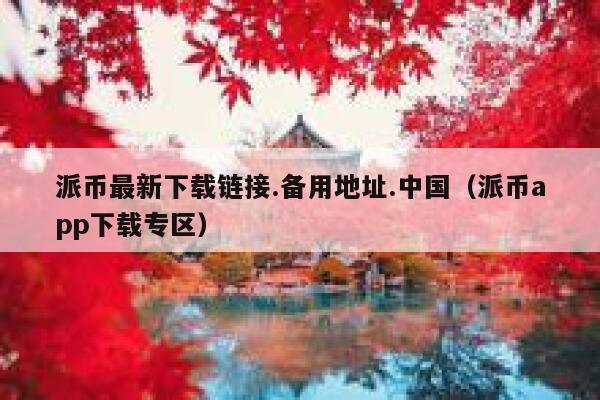 派币最新下载链接.备用地址.中国(派币app下载专区) 第1张 派币最新下载链接.备用地址.中国(派币app下载专区) 第1张