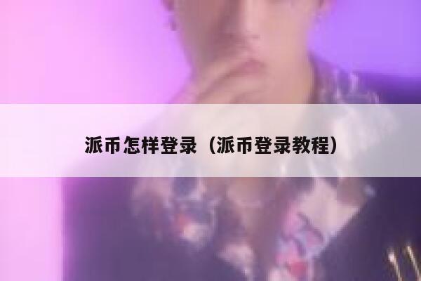 派币怎样登录(派币登录教程) 第1张 派币怎样登录(派币登录教程) 第1张