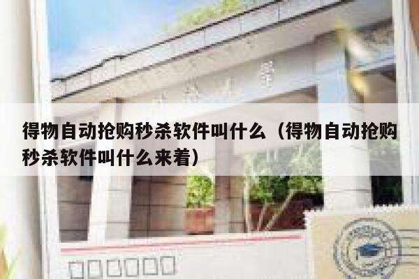 得物自动抢购秒杀软件叫什么（得物自动抢购秒杀软件叫什么来着） 第1张