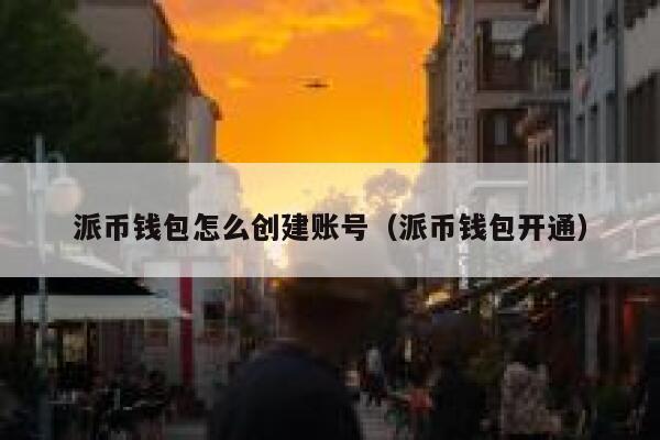 派币钱包怎么创建账号(派币钱包开通) 第1张 派币钱包怎么创建账号(派币钱包开通) 第1张