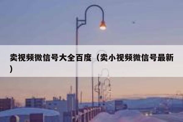 卖视频微信号大全百度(卖小视频微信号最新) 第1张 卖视频微信号大全百度(卖小视频微信号最新) 第1张