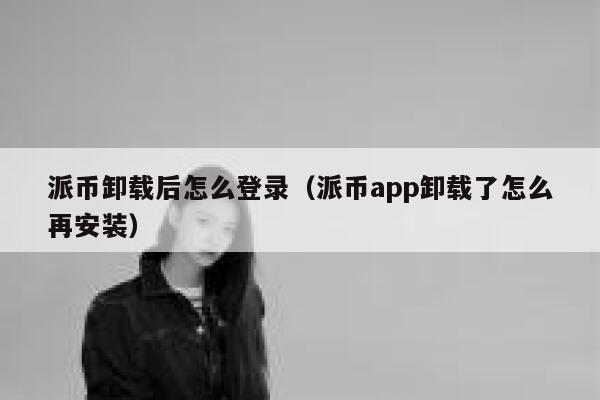 派币卸载后怎么登录（派币app卸载了怎么再安装） 第1张