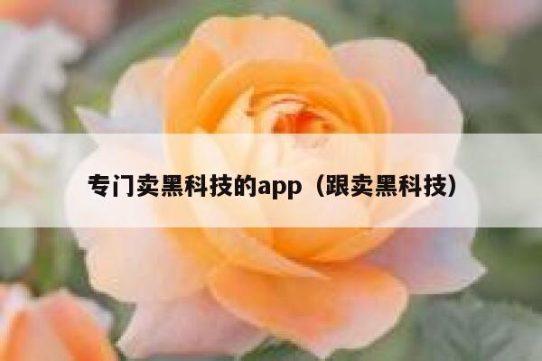 专门卖黑科技的app(跟卖黑科技) 第1张 专门卖黑科技的app(跟卖黑科技) 第1张