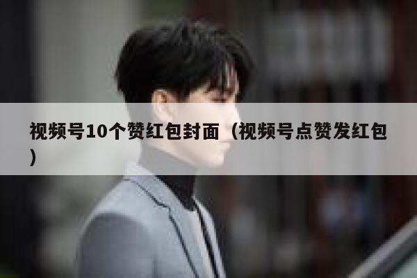 视频号10个赞红包封面（视频号点赞发红包） 第1张