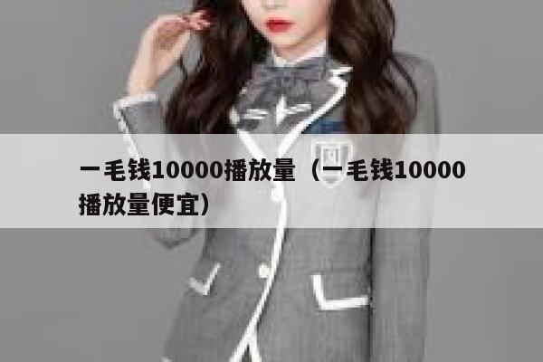 一毛钱10000播放量(一毛钱10000播放量便宜) 第1张 一毛钱10000播放量(一毛钱10000播放量便宜) 第1张
