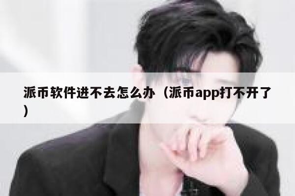 派币软件进不去怎么办（派币app打不开了） 第1张