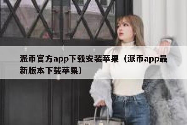 派币官方app下载安装苹果（派币app最新版本下载苹果） 第1张