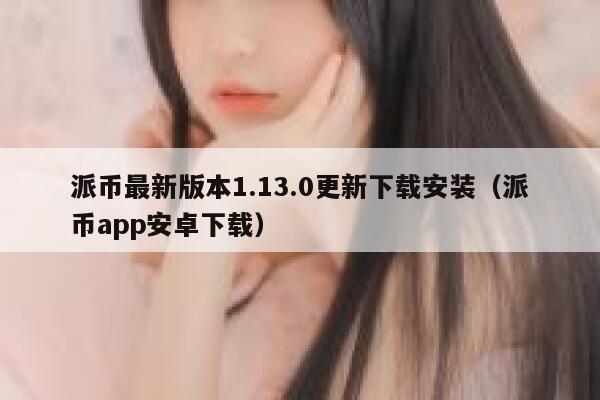 派币最新版本1.13.0更新下载安装（派币app安卓下载） 第1张