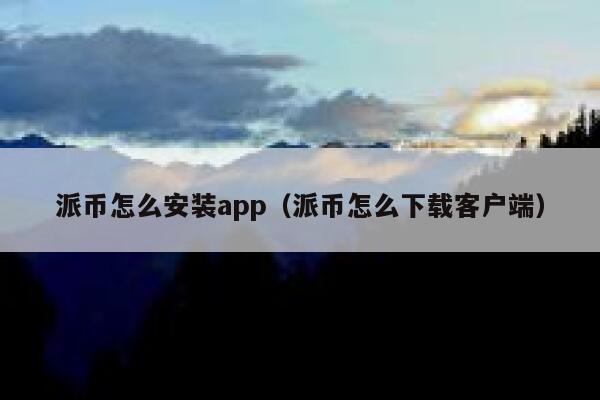 派币怎么安装app(派币怎么下载客户端) 第1张 派币怎么安装app(派币怎么下载客户端) 第1张
