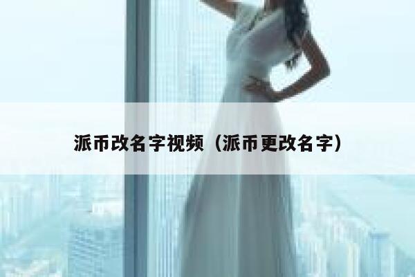 派币改名字视频(派币更改名字) 第1张 派币改名字视频(派币更改名字) 第1张