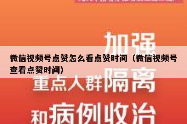 微信视频号点赞怎么看点赞时间（微信视频号查看点赞时间） 第1张