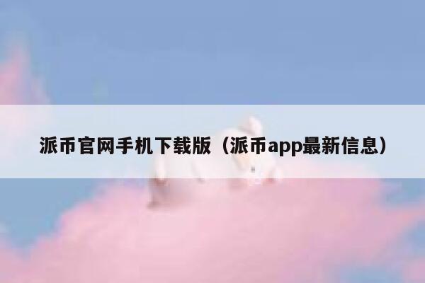 派币官网手机下载版(派币app最新信息) 第1张 派币官网手机下载版(派币app最新信息) 第1张