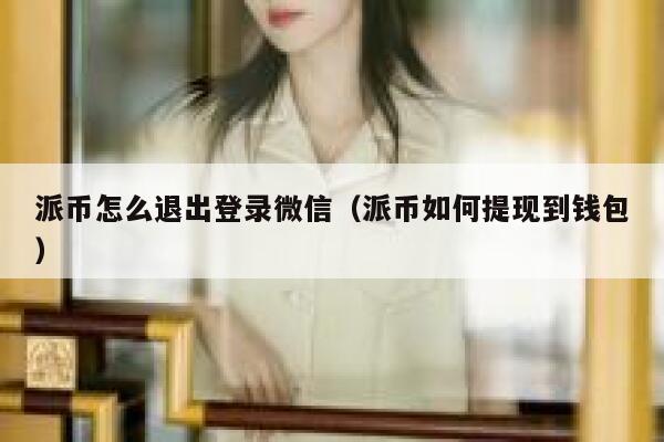 派币怎么退出登录微信（派币如何提现到钱包） 第1张