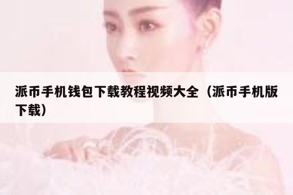 派币手机钱包下载教程视频大全（派币手机版下载） 第1张