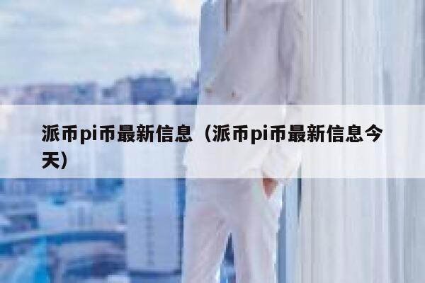 派币pi币最新信息(派币pi币最新信息今天) 第1张 派币pi币最新信息(派币pi币最新信息今天) 第1张