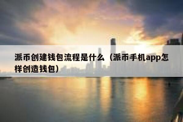 派币创建钱包流程是什么（派币手机app怎样创造钱包） 第1张