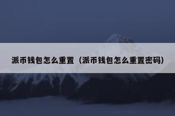 派币钱包怎么重置(派币钱包怎么重置密码) 第1张 派币钱包怎么重置(派币钱包怎么重置密码) 第1张