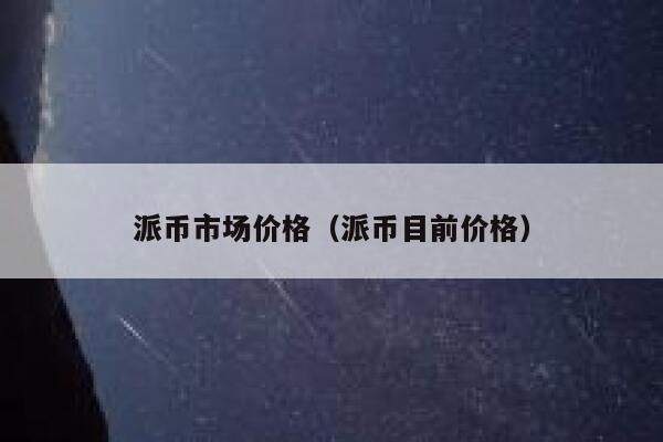 派币市场价格(派币目前价格) 第1张 派币市场价格(派币目前价格) 第1张