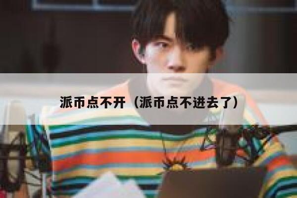 派币点不开(派币点不进去了) 第1张 派币点不开(派币点不进去了) 第1张