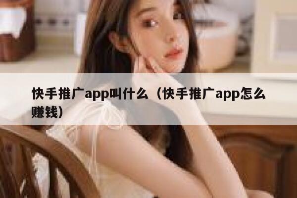 快手推广app叫什么（快手推广app怎么赚钱） 第1张