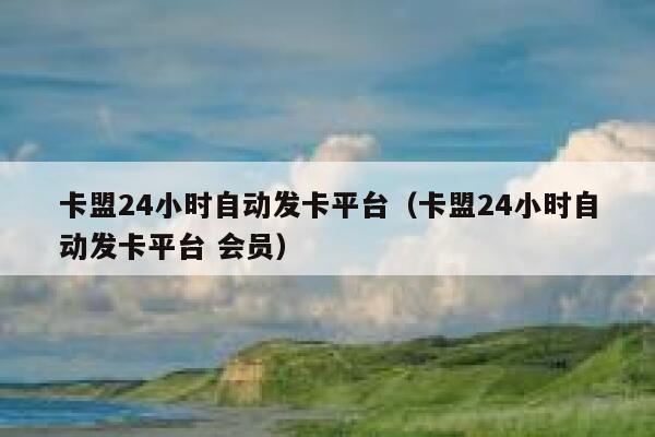 卡盟24小时自动发卡平台(卡盟24小时自动发卡平台 会员) 第1张 卡盟24小时自动发卡平台(卡盟24小时自动发卡平台 会员) 第1张
