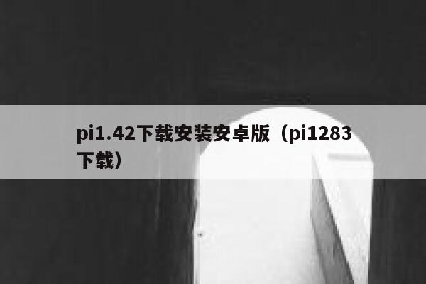 pi1.42下载安装安卓版（pi1283下载） 第1张