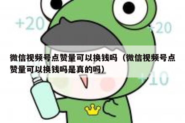 微信视频号点赞量可以换钱吗(微信视频号点赞量可以换钱吗是真的吗) 第1张 微信视频号点赞量可以换钱吗(微信视频号点赞量可以换钱吗是真的吗) 第1张