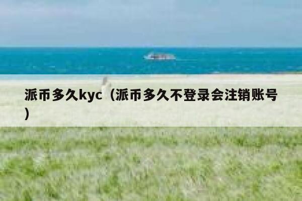派币多久kyc(派币多久不登录会注销账号) 第1张 派币多久kyc(派币多久不登录会注销账号) 第1张