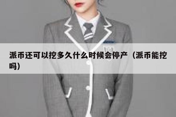 派币还可以挖多久什么时候会停产(派币能挖吗) 第1张 派币还可以挖多久什么时候会停产(派币能挖吗) 第1张