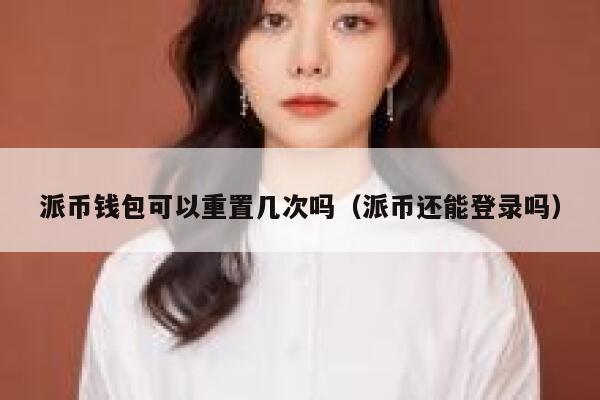 派币钱包可以重置几次吗(派币还能登录吗) 第1张 派币钱包可以重置几次吗(派币还能登录吗) 第1张