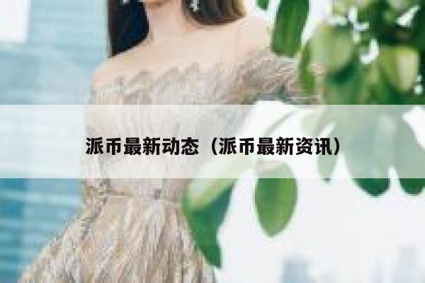 派币最新动态(派币最新资讯) 第1张 派币最新动态(派币最新资讯) 第1张