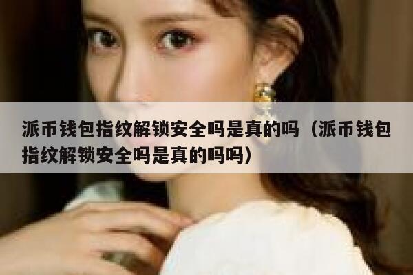 派币钱包指纹解锁安全吗是真的吗(派币钱包指纹解锁安全吗是真的吗吗) 第1张 派币钱包指纹解锁安全吗是真的吗(派币钱包指纹解锁安全吗是真的吗吗) 第1张