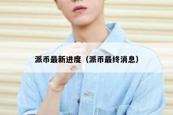 派币最新进度(派币最终消息) 第1张 派币最新进度(派币最终消息) 第1张