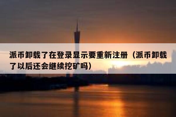 派币卸载了在登录显示要重新注册（派币卸载了以后还会继续挖矿吗） 第1张