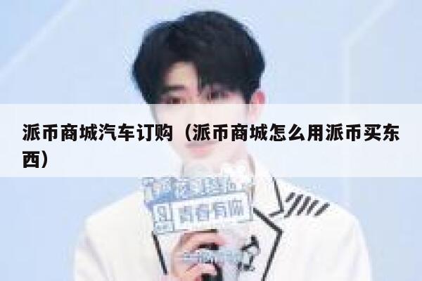 派币商城汽车订购(派币商城怎么用派币买东西) 第1张 派币商城汽车订购(派币商城怎么用派币买东西) 第1张