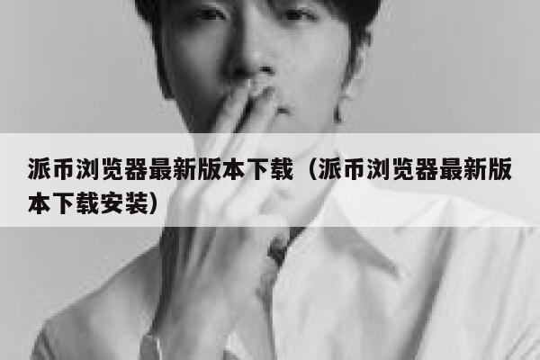 派币浏览器最新版本下载(派币浏览器最新版本下载安装) 第1张 派币浏览器最新版本下载(派币浏览器最新版本下载安装) 第1张