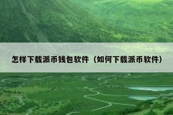 怎样下载派币钱包软件(如何下载派币软件) 第1张 怎样下载派币钱包软件(如何下载派币软件) 第1张