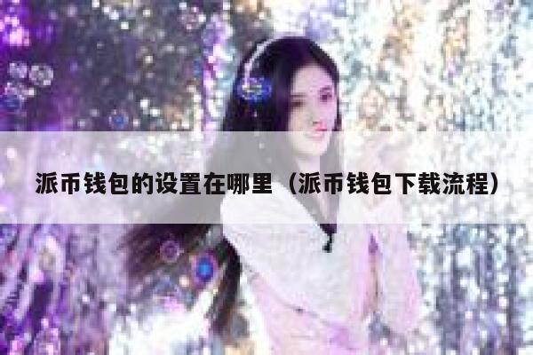 派币钱包的设置在哪里(派币钱包下载流程) 第1张 派币钱包的设置在哪里(派币钱包下载流程) 第1张