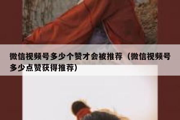 微信视频号多少个赞才会被推荐（微信视频号多少点赞获得推荐） 第1张