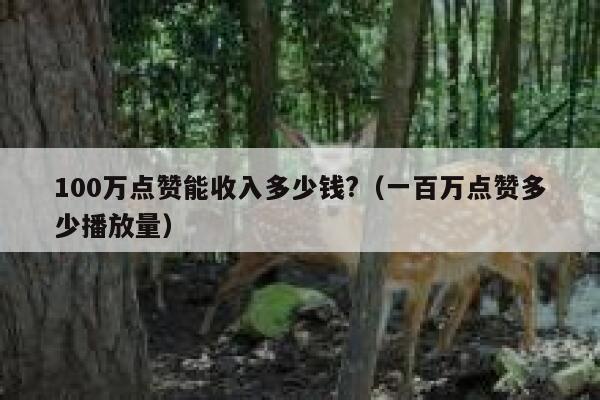 100万点赞能收入多少钱?（一百万点赞多少播放量） 第1张