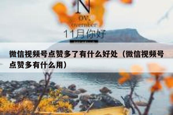 微信视频号点赞多了有什么好处（微信视频号点赞多有什么用） 第1张