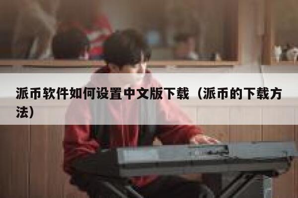 派币软件如何设置中文版下载（派币的下载方法） 第1张