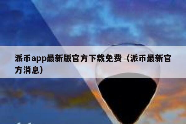 派币app最新版官方下载免费（派币最新官方消息） 第1张
