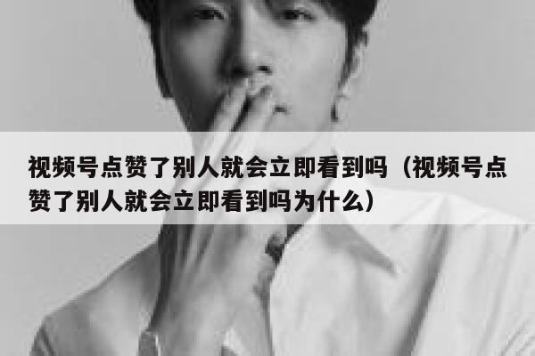 视频号点赞了别人就会立即看到吗(视频号点赞了别人就会立即看到吗为什么) 第1张 视频号点赞了别人就会立即看到吗(视频号点赞了别人就会立即看到吗为什么) 第1张